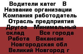 Водители катег. "В › Название организации ­ Компания-работодатель › Отрасль предприятия ­ Другое › Минимальный оклад ­ 1 - Все города Работа » Вакансии   . Новгородская обл.,Великий Новгород г.